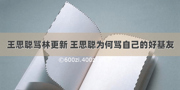 王思聪骂林更新 王思聪为何骂自己的好基友