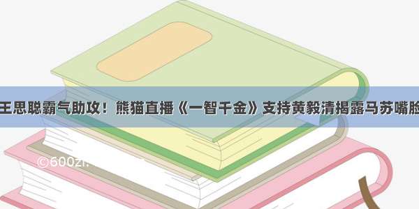 王思聪霸气助攻！熊猫直播《一智千金》支持黄毅清揭露马苏嘴脸