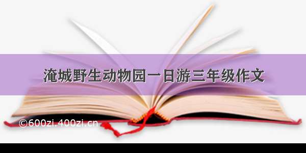 淹城野生动物园一日游三年级作文