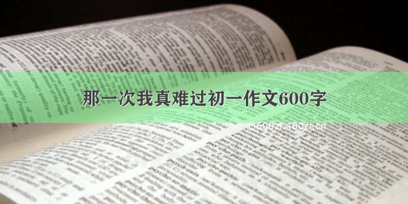 那一次我真难过初一作文600字