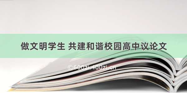 做文明学生 共建和谐校园高中议论文