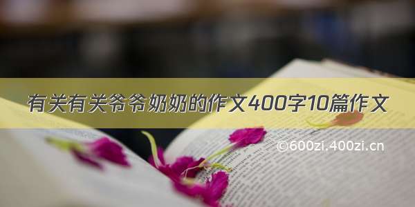 有关有关爷爷奶奶的作文400字10篇作文