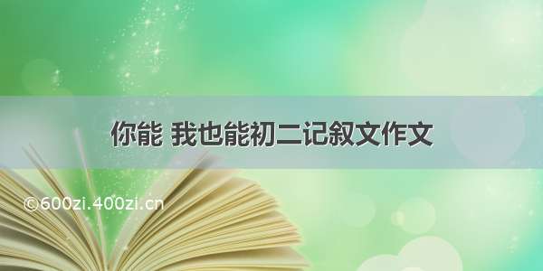 你能 我也能初二记叙文作文