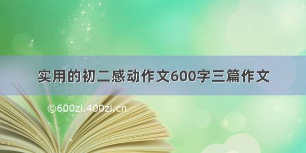 实用的初二感动作文600字三篇作文