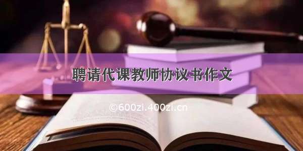 聘请代课教师协议书作文