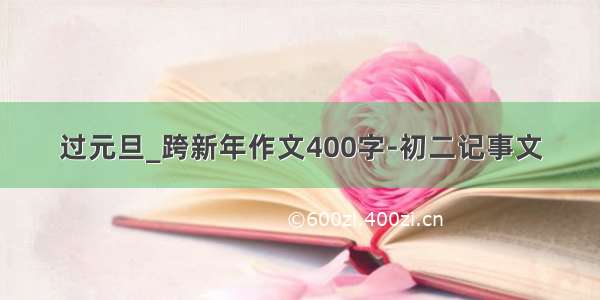 过元旦_跨新年作文400字-初二记事文