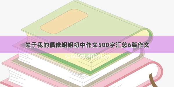 关于我的偶像姐姐初中作文500字汇总6篇作文