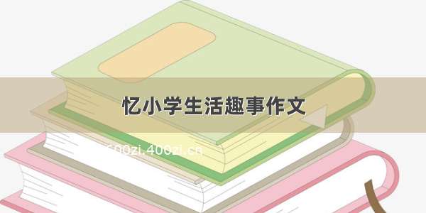 忆小学生活趣事作文