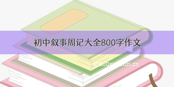 初中叙事周记大全800字作文