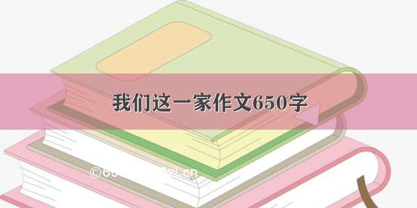 我们这一家作文650字