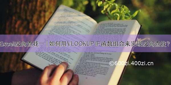 Excel反向查找一 | 如何用VLOOKUP IF函数组合来实现反向查找？