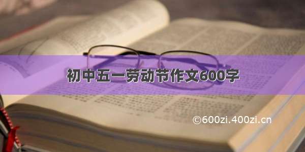 初中五一劳动节作文600字