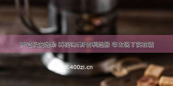 开过长安逸动 再花6万开吉利远景 车主说了实在话