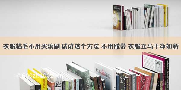 衣服粘毛不用买滚刷 试试这个方法 不用胶带 衣服立马干净如新