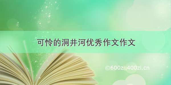 可怜的洞井河优秀作文作文