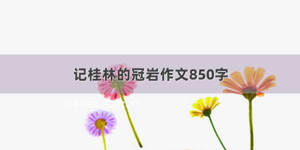 记桂林的冠岩作文850字