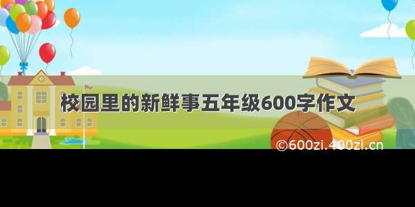 校园里的新鲜事五年级600字作文