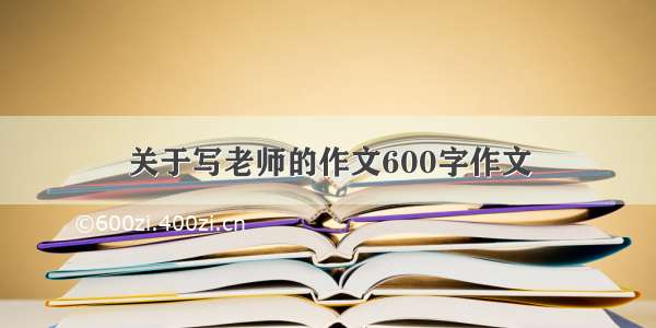 关于写老师的作文600字作文