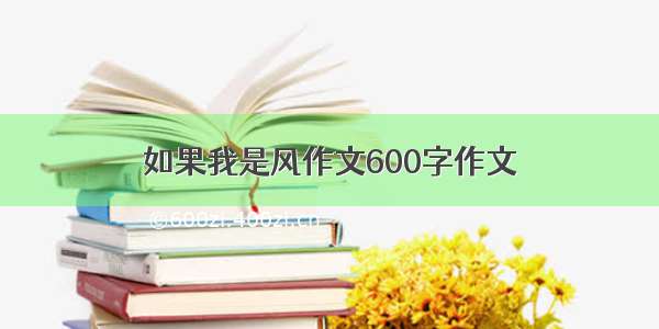 如果我是风作文600字作文