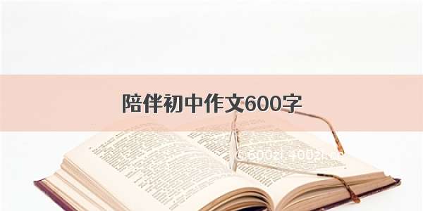 陪伴初中作文600字