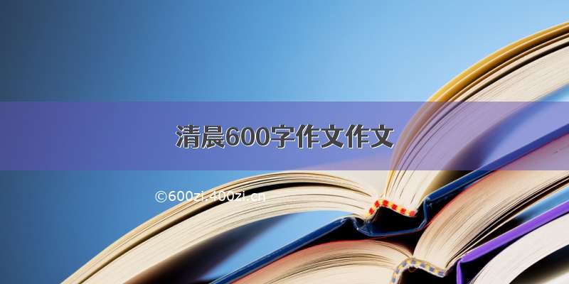 清晨600字作文作文