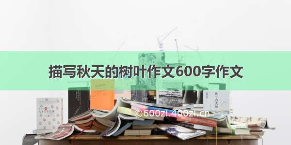 描写秋天的树叶作文600字作文