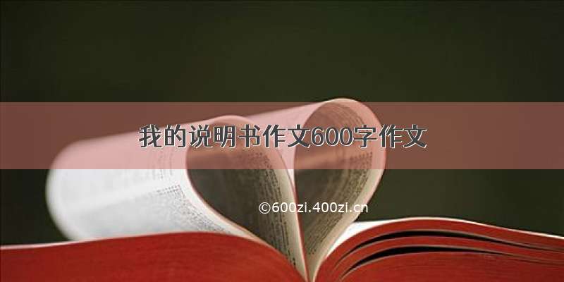 我的说明书作文600字作文