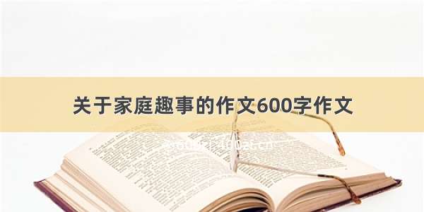 关于家庭趣事的作文600字作文