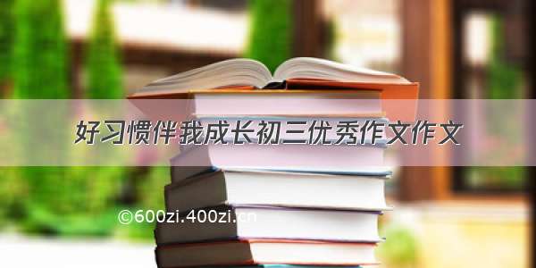 好习惯伴我成长初三优秀作文作文