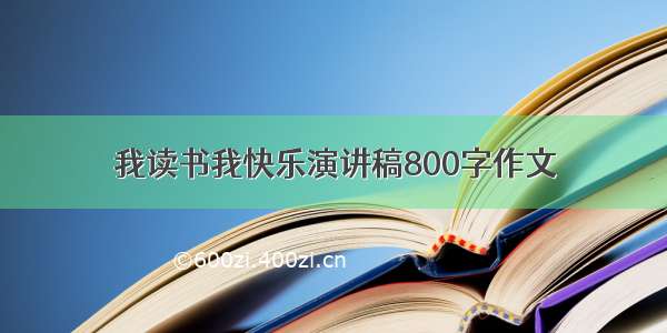 我读书我快乐演讲稿800字作文