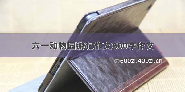 六一动物园游记作文600字作文