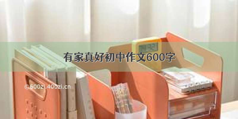 有家真好初中作文600字