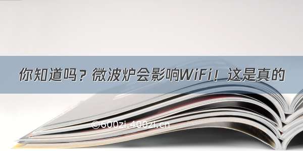 你知道吗？微波炉会影响WiFi！这是真的