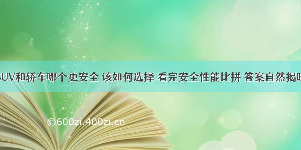 SUV和轿车哪个更安全 该如何选择 看完安全性能比拼 答案自然揭晓