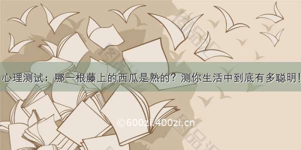 心理测试：哪一根藤上的西瓜是熟的？测你生活中到底有多聪明！