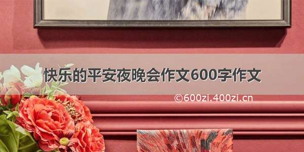 快乐的平安夜晚会作文600字作文