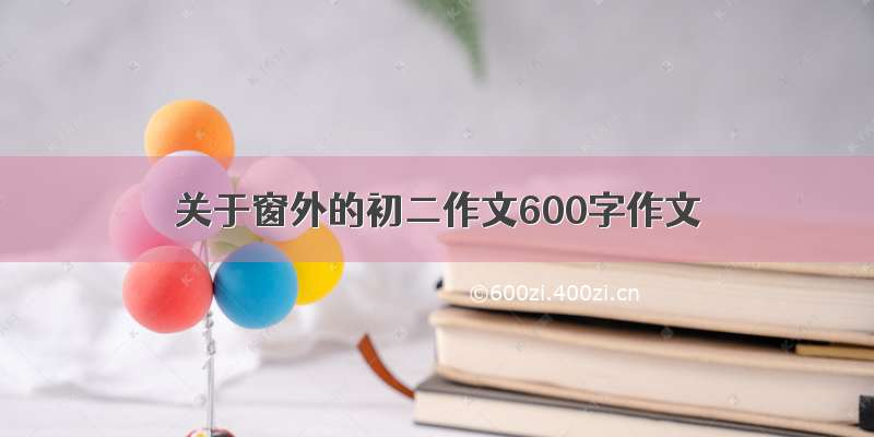 关于窗外的初二作文600字作文