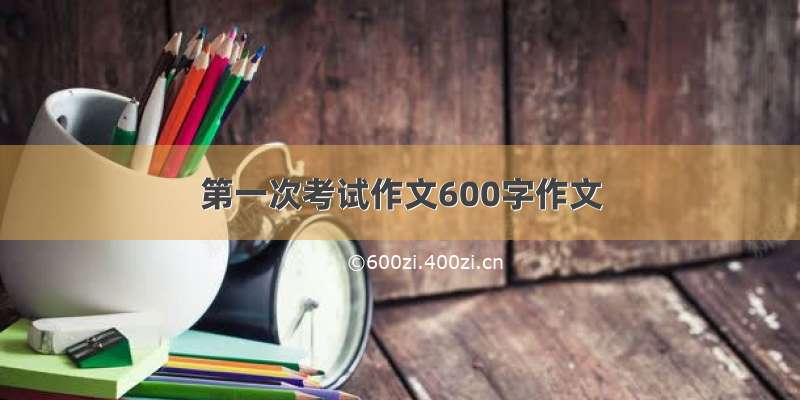 第一次考试作文600字作文