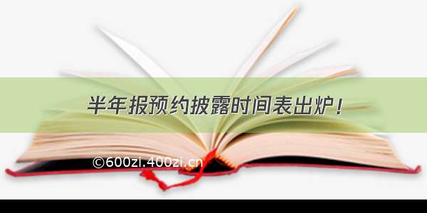 半年报预约披露时间表出炉！