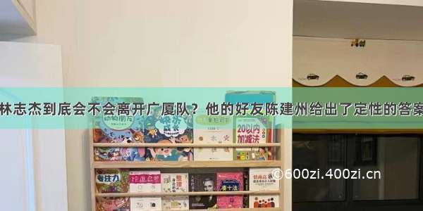 林志杰到底会不会离开广厦队？他的好友陈建州给出了定性的答案