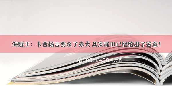 海贼王：卡普扬言要杀了赤犬 其实尾田已经给出了答案！