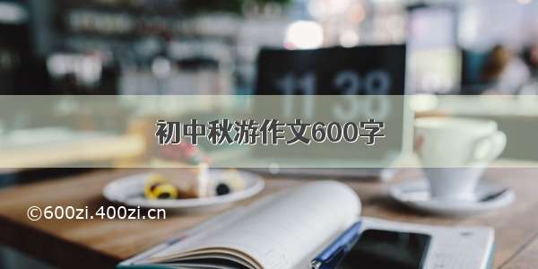 初中秋游作文600字