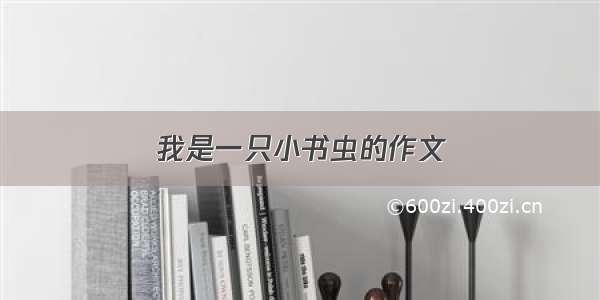 我是一只小书虫的作文