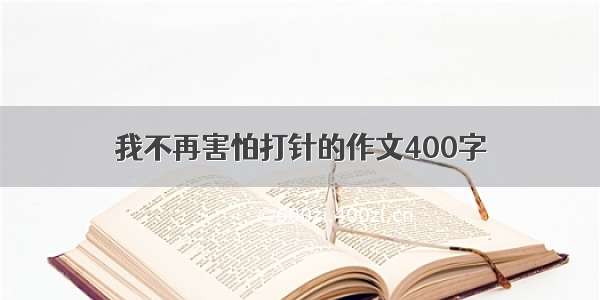 我不再害怕打针的作文400字