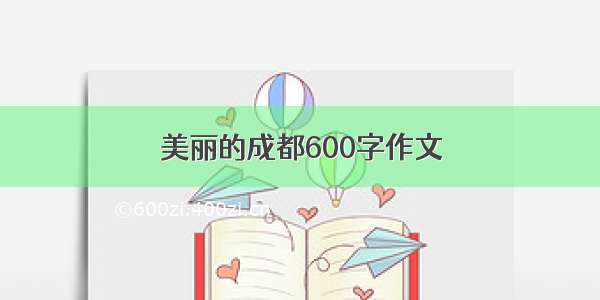 美丽的成都600字作文