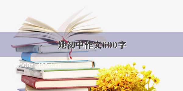 她初中作文600字