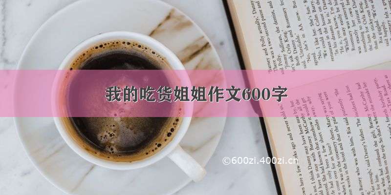 我的吃货姐姐作文600字