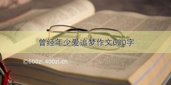 曾经年少爱追梦作文600字