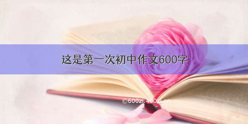 这是第一次初中作文600字