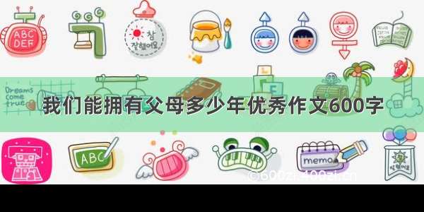 我们能拥有父母多少年优秀作文600字